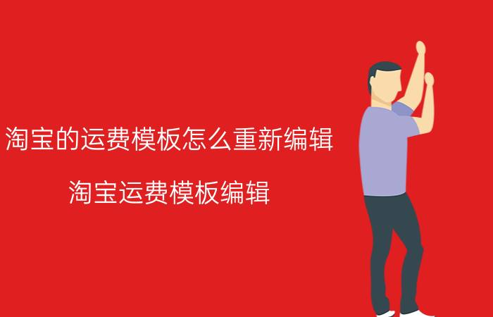 淘宝的运费模板怎么重新编辑 淘宝运费模板编辑